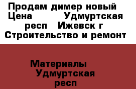 Продам димер новый › Цена ­ 700 - Удмуртская респ., Ижевск г. Строительство и ремонт » Материалы   . Удмуртская респ.,Ижевск г.